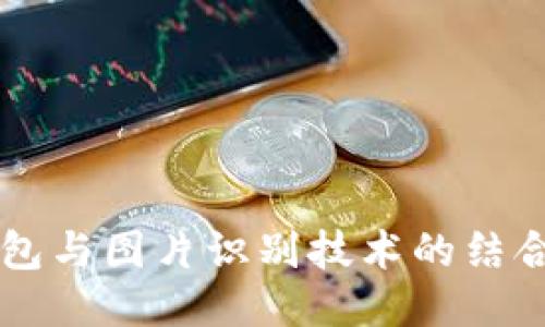 以太坊钱包与图片识别技术的结合潜力探究