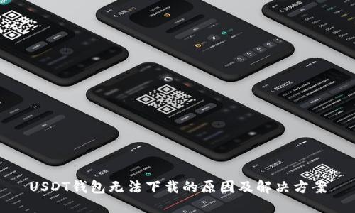 USDT钱包无法下载的原因及解决方案