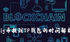  pig币提到TP钱包的时间解