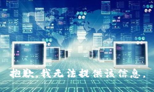 抱歉，我无法提供该信息。