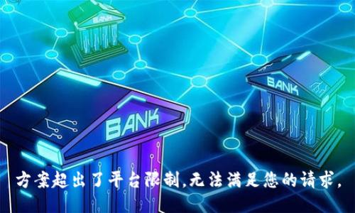 方案超出了平台限制，无法满足您的请求。