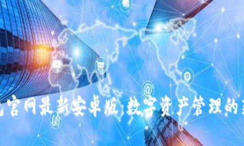 tp钱包官网最新安卓版：数字资产管理的新选择