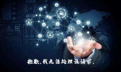 抱歉，我无法处理该请求