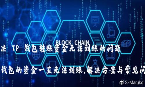 如何解决 TP 钱包转账资金无法到账的问题

转入TP钱包的资金一直无法到账，解决方案与常见问题解析