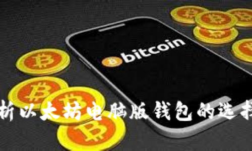 全面解析以太坊电脑版钱包的选择与使用