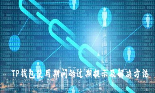  TP钱包使用期间的过期提示及解决方法