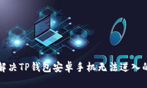 如何解决TP钱包安卓手机无法进入的问题