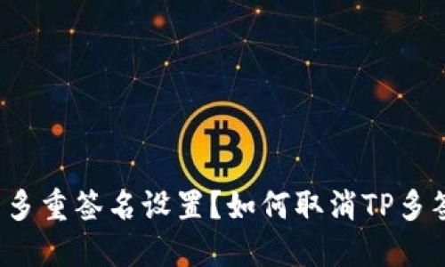 如何取消TP多签钱包的多重签名设置？如何取消TP多签钱包的多重签名设置？