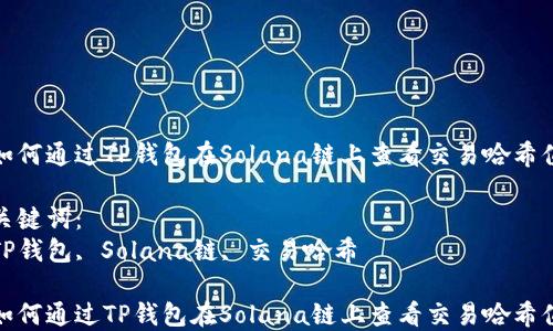 
如何通过TP钱包在Solana链上查看交易哈希值

关键词：
TP钱包, Solana链, 交易哈希

如何通过TP钱包在Solana链上查看交易哈希值