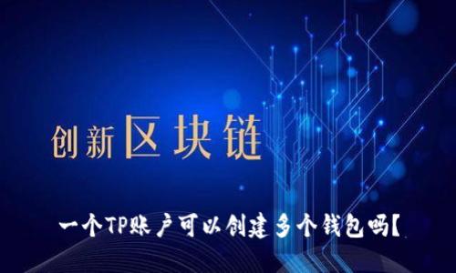 一个TP账户可以创建多个钱包吗？