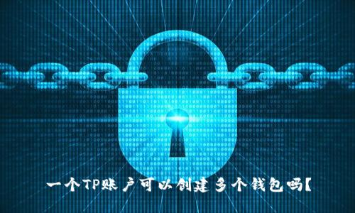一个TP账户可以创建多个钱包吗？