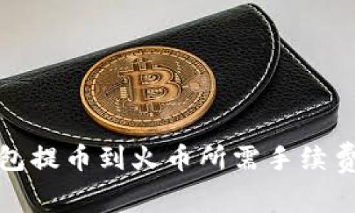 TP钱包提币到火币所需手续费详解