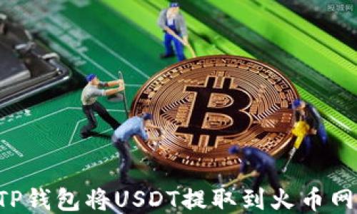 
如何使用TP钱包将USDT提取到火币网：全面指南