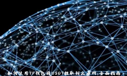 
如何使用TP钱包将USDT提取到火币网：全面指南