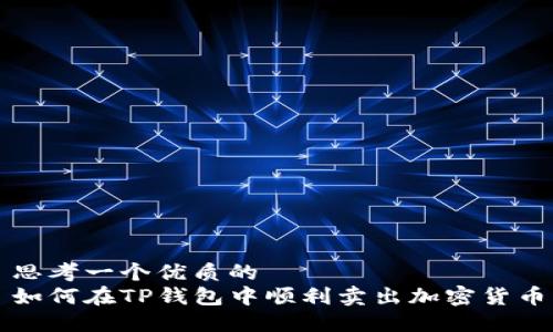 思考一个优质的  
如何在TP钱包中顺利卖出加密货币