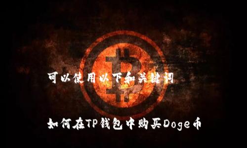可以使用以下和关键词


如何在TP钱包中购买Doge币