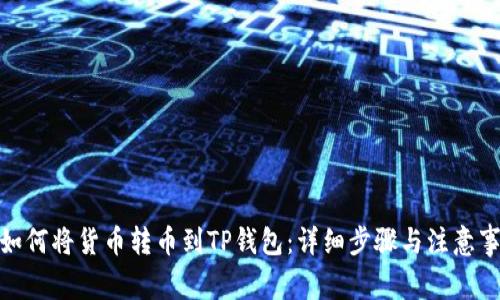 : 如何将货币转币到TP钱包：详细步骤与注意事项