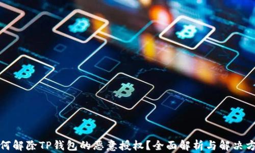 
如何解除TP钱包的恶意授权？全面解析与解决方案