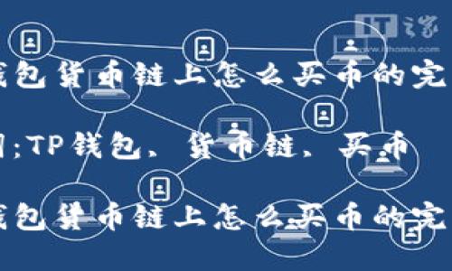 在TP钱包货币链上怎么买币的完整指南

关键词：TP钱包, 货币链, 买币

在TP钱包货币链上怎么买币的完整指南