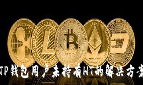   
TP钱包用户未持有HT的解决方案
