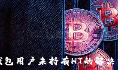   
TP钱包用户未持有HT的解决方案