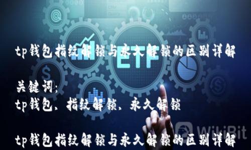 
tp钱包指纹解锁与永久解锁的区别详解

关键词：
tp钱包, 指纹解锁, 永久解锁

tp钱包指纹解锁与永久解锁的区别详解