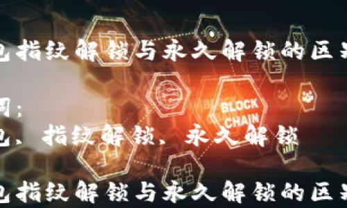
tp钱包指纹解锁与永久解锁的区别详解

关键词：
tp钱包, 指纹解锁, 永久解锁

tp钱包指纹解锁与永久解锁的区别详解