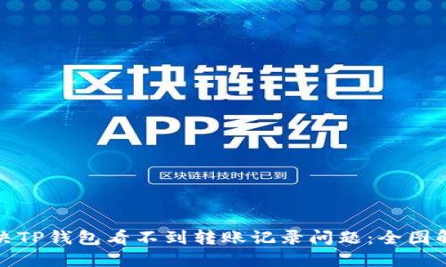 如何解决TP钱包看不到转账记录问题：全图解与技巧