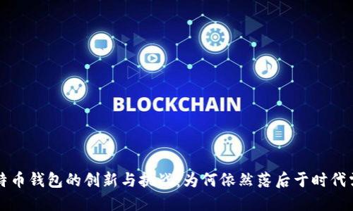 比特币钱包的创新与挑战：为何依然落后于时代需求
