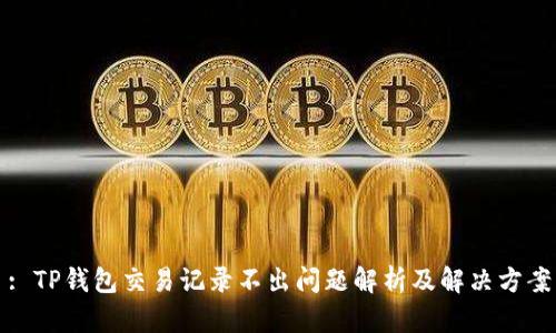 : TP钱包交易记录不出问题解析及解决方案