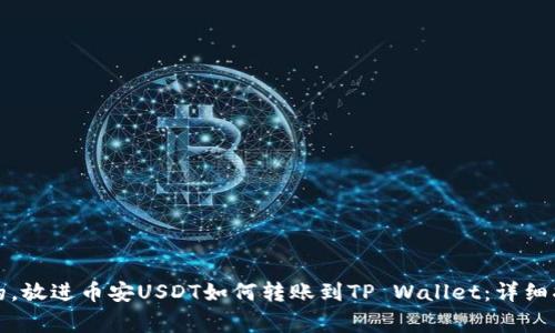 思考一个优质的，放进币安USDT如何转账到TP Wallet：详细指南及注意事项