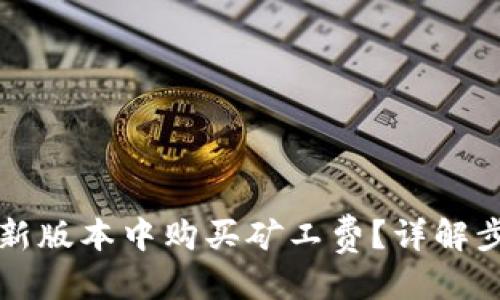 优质
如何在TP钱包新版本中购买矿工费？详解步骤与注意事项
