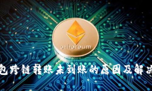 TP钱包跨链转账未到账的原因及解决方法