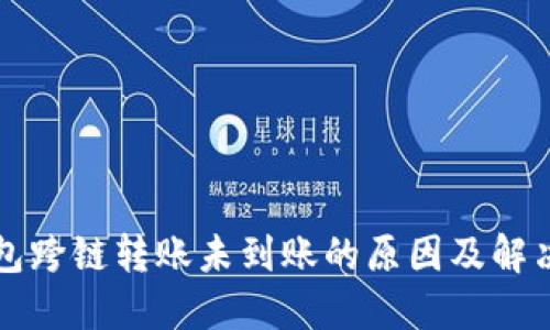 TP钱包跨链转账未到账的原因及解决方法