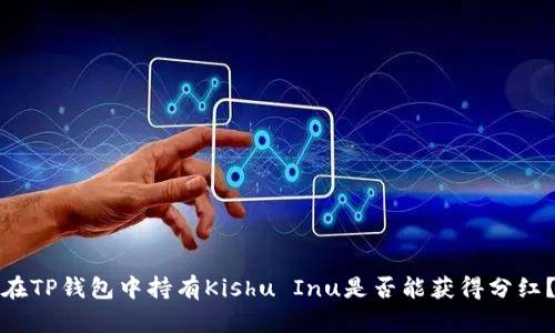在TP钱包中持有Kishu Inu是否能获得分红？