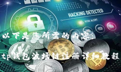 以下是您所需的内容：

tp钱包波场链注册详细教程