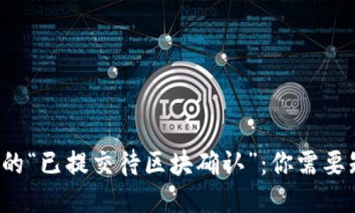  TP钱包中的“已提交待区块确认”：你需要知道的一切