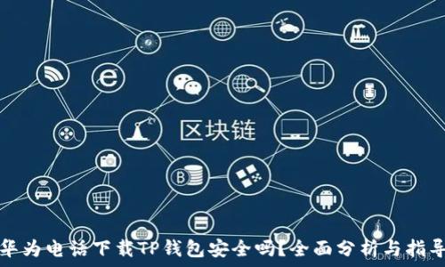   
华为电话下载TP钱包安全吗？全面分析与指导