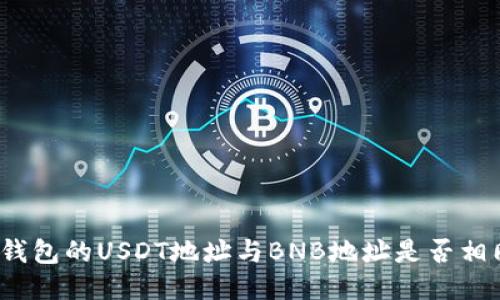 TP钱包的USDT地址与BNB地址是否相同？