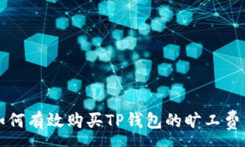:
如何有效购买TP钱包的旷工费用
