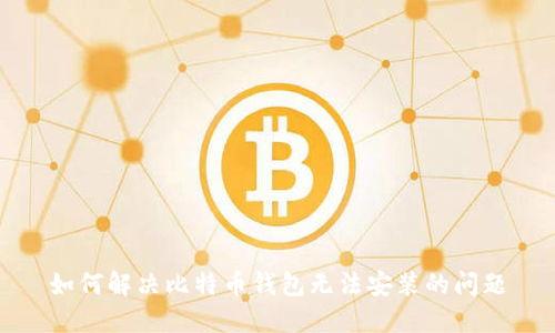 如何解决比特币钱包无法安装的问题