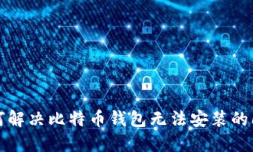如何解决比特币钱包无法安装的问题
