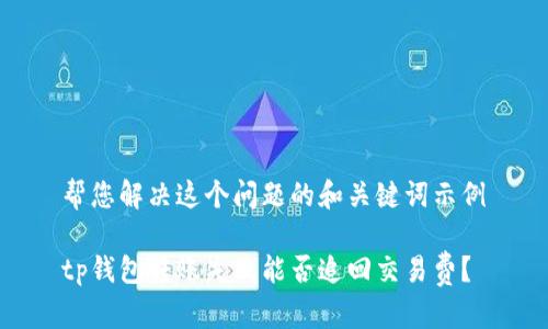 帮您解决这个问题的和关键词示例

tp钱包转账失败能否追回交易费？