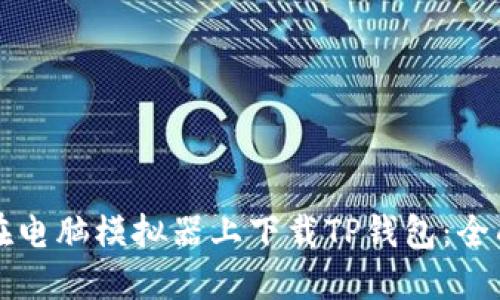 如何在电脑模拟器上下载TP钱包：全面指南