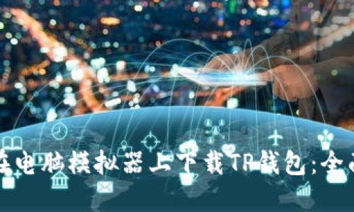 如何在电脑模拟器上下载TP钱包：全面指南