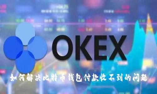 如何解决比特币钱包付款收不到的问题