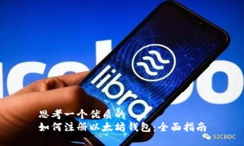 思考一个优质的
如何注册以太坊钱包：全面指南