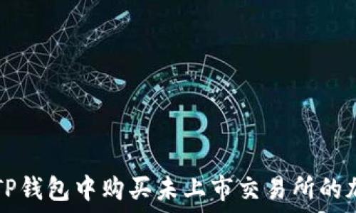   
如何在TP钱包中购买未上市交易所的加密货币