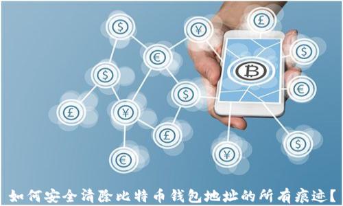 
如何安全清除比特币钱包地址的所有痕迹？