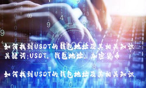 如何找到USDT的钱包地址及其相关知识  
关键词：USDT, 钱包地址, 加密货币  

如何找到USDT的钱包地址及其相关知识